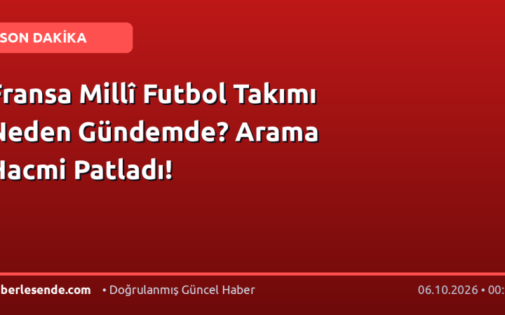 Fransa Millî Futbol Takımı Neden Gündemde? Arama Hacmi Patladı!