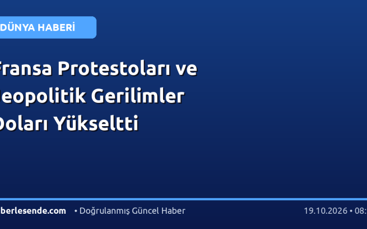 Fransa Protestoları ve Jeopolitik Gerilimler Doları Yükseltti
