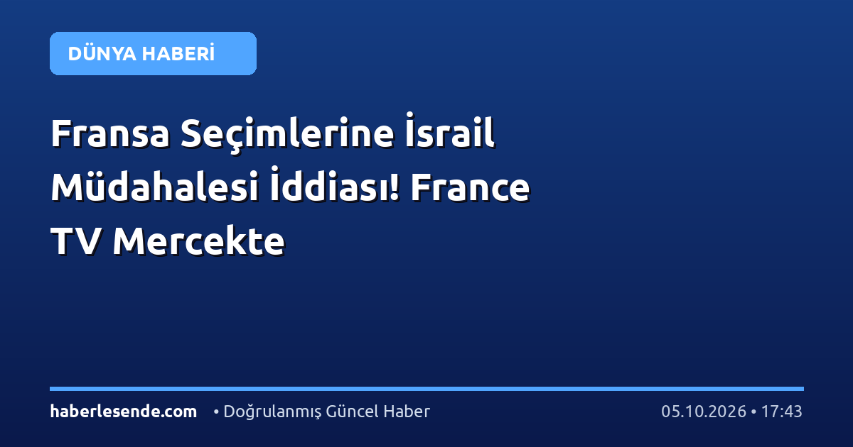 Fransa Seçimlerine İsrail Müdahalesi İddiası! France TV Mercekte