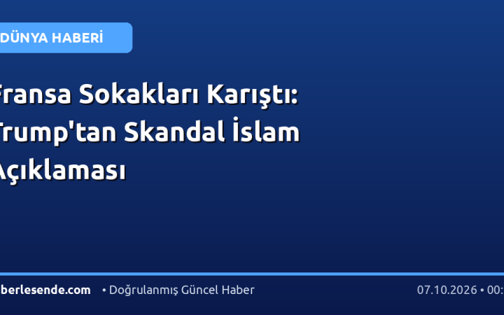 Fransa Sokakları Karıştı: Trump'tan Skandal İslam Açıklaması