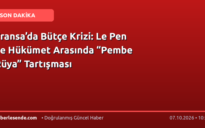 Fransa’da Bütçe Krizi: Le Pen ve Hükümet Arasında “Pembe Rüya” Tartışması