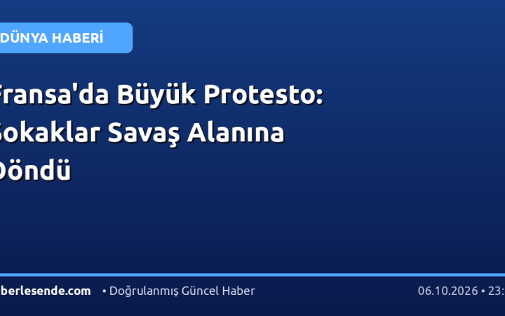 Fransa'da Büyük Protesto: Sokaklar Savaş Alanına Döndü