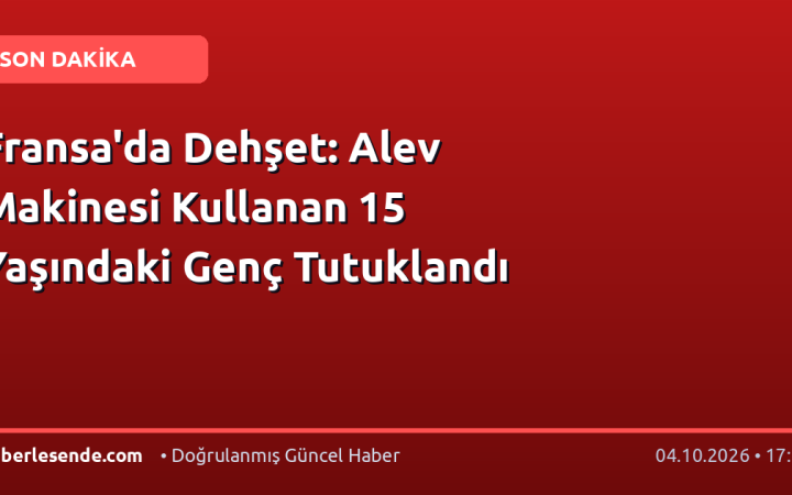 Fransa'da Dehşet: Alev Makinesi Kullanan 15 Yaşındaki Genç Tutuklandı