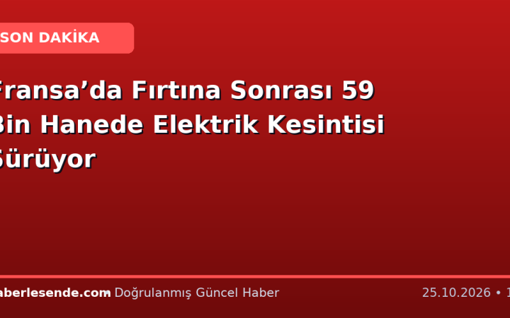 Fransa’da Fırtına Sonrası 59 Bin Hanede Elektrik Kesintisi Sürüyor