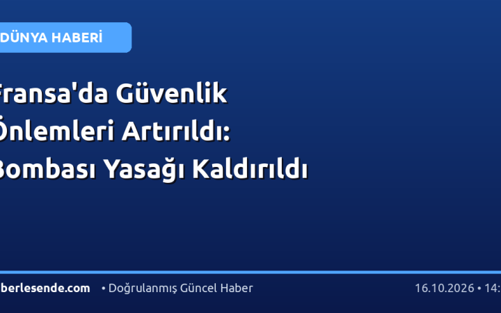 Fransa'da Güvenlik Önlemleri Artırıldı: Bombası Yasağı Kaldırıldı