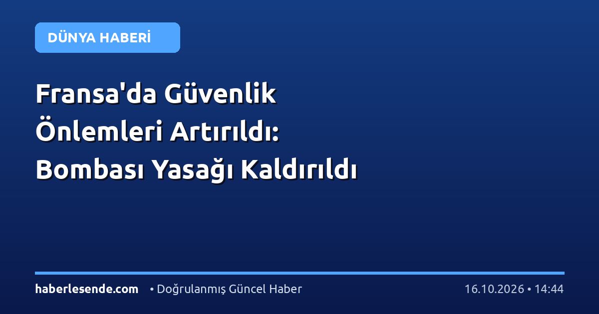 Fransa'da Güvenlik Önlemleri Artırıldı: Bombası Yasağı Kaldırıldı