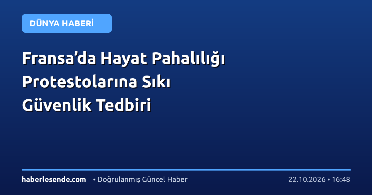 Fransa’da Hayat Pahalılığı Protestolarına Sıkı Güvenlik Tedbiri