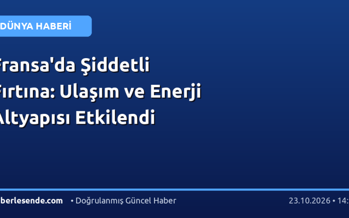 Fransa'da Şiddetli Fırtına: Ulaşım ve Enerji Altyapısı Etkilendi