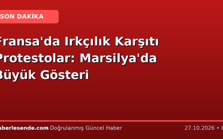 Fransa'da Irkçılık Karşıtı Protestolar: Marsilya'da Büyük Gösteri