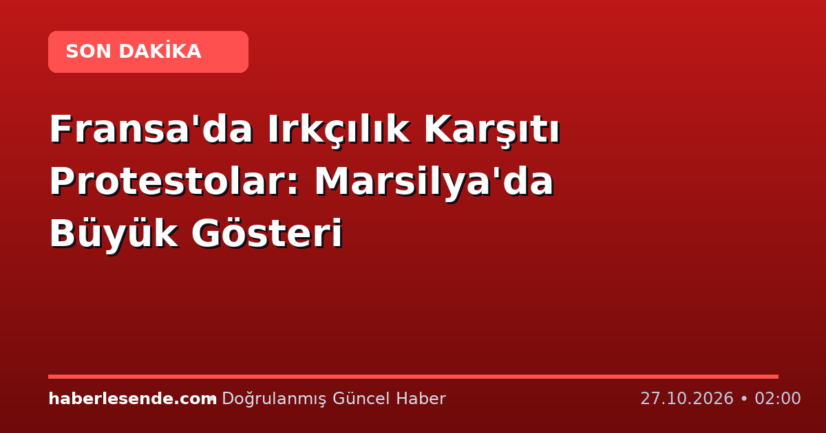 Fransa'da Irkçılık Karşıtı Protestolar: Marsilya'da Büyük Gösteri