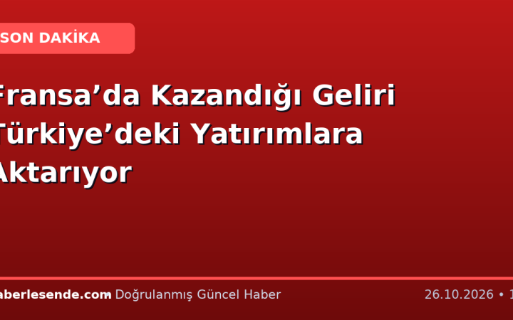 Fransa’da Kazandığı Geliri Türkiye’deki Yatırımlara Aktarıyor