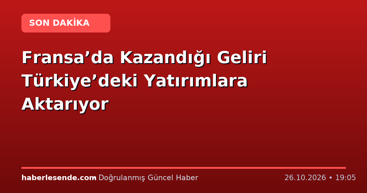 Fransa’da Kazandığı Geliri Türkiye’deki Yatırımlara Aktarıyor