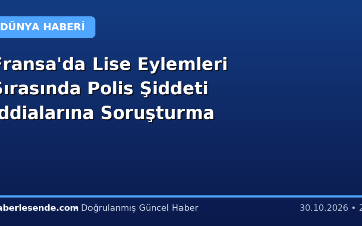 Fransa'da Lise Eylemleri Sırasında Polis Şiddeti İddialarına Soruşturma