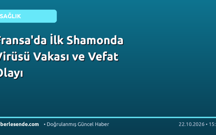 Fransa'da İlk Shamonda Virüsü Vakası ve Vefat Olayı