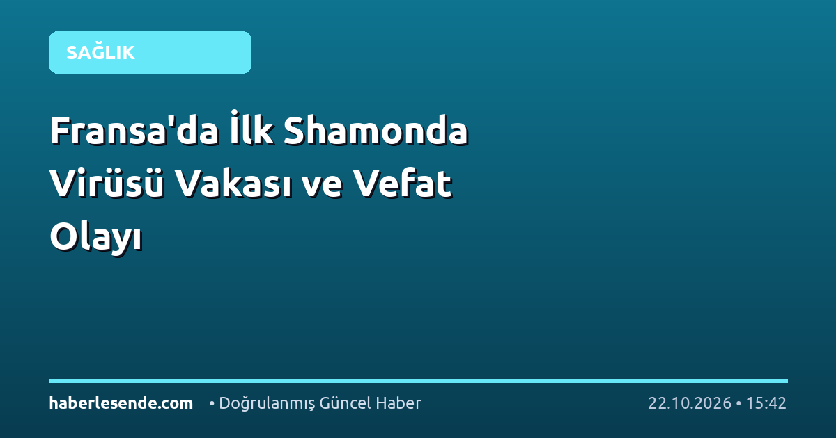Fransa'da İlk Shamonda Virüsü Vakası ve Vefat Olayı