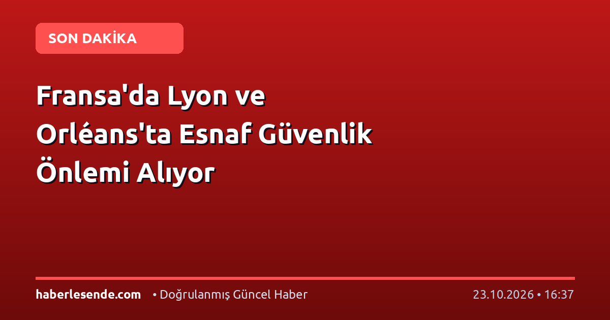 Fransa'da Lyon ve Orléans'ta Esnaf Güvenlik Önlemi Alıyor