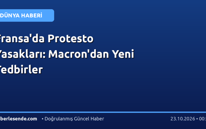 Fransa'da Protesto Yasakları: Macron'dan Yeni Tedbirler