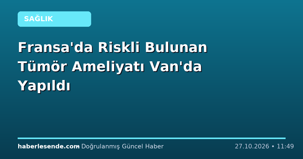 Fransa'da Riskli Bulunan Tümör Ameliyatı Van'da Yapıldı