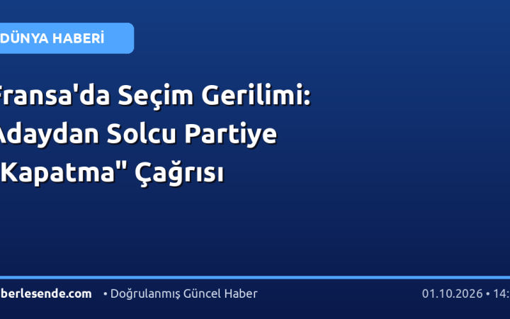 Fransa'da Seçim Gerilimi: Adaydan Solcu Partiye "Kapatma" Çağrısı