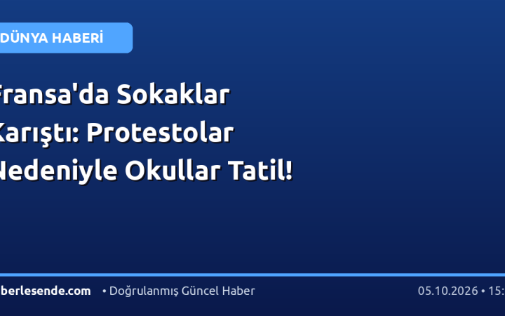 Fransa'da Sokaklar Karıştı: Protestolar Nedeniyle Okullar Tatil!