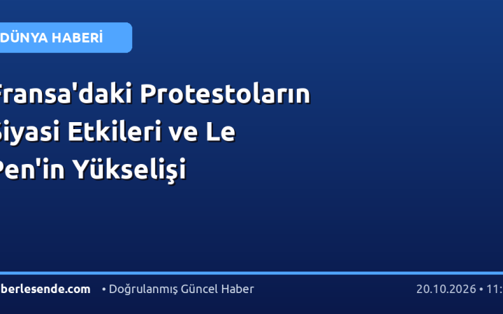 Fransa'daki Protestoların Siyasi Etkileri ve Le Pen'in Yükselişi