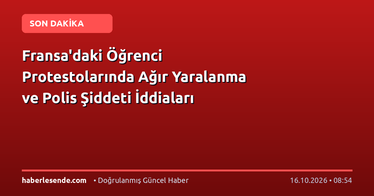 Fransa'daki Öğrenci Protestolarında Ağır Yaralanma ve Polis Şiddeti İddiaları