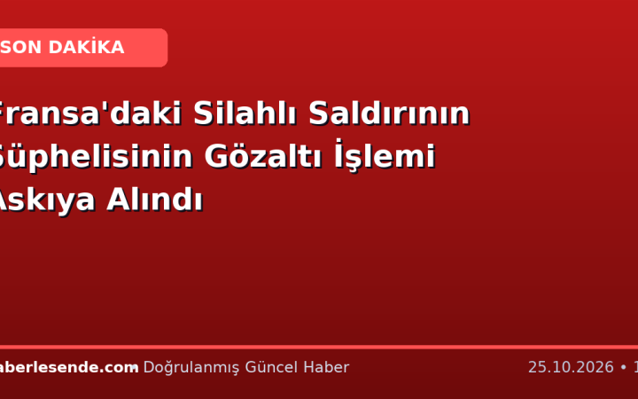 Fransa'daki Silahlı Saldırının Şüphelisinin Gözaltı İşlemi Askıya Alındı