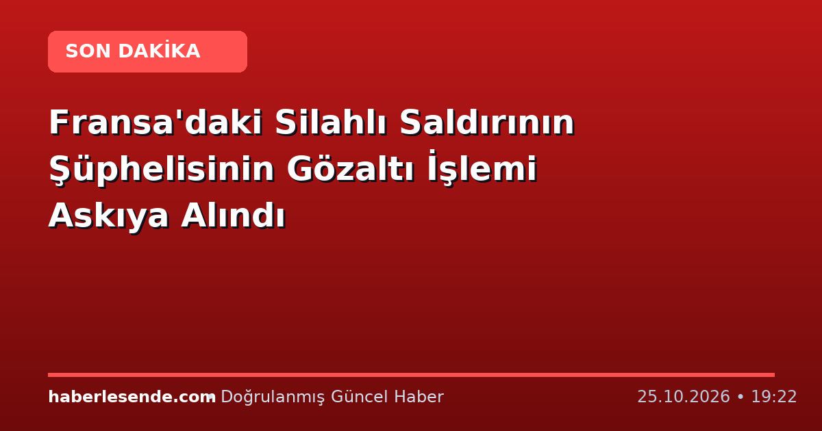 Fransa'daki Silahlı Saldırının Şüphelisinin Gözaltı İşlemi Askıya Alındı