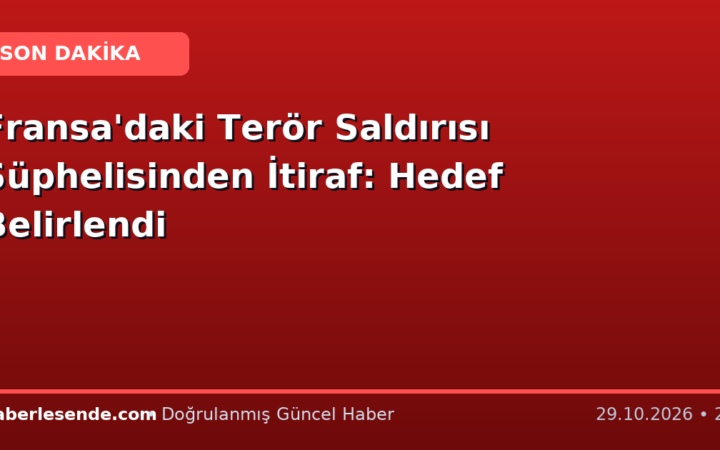 Fransa'daki Terör Saldırısı Şüphelisinden İtiraf: Hedef Belirlendi
