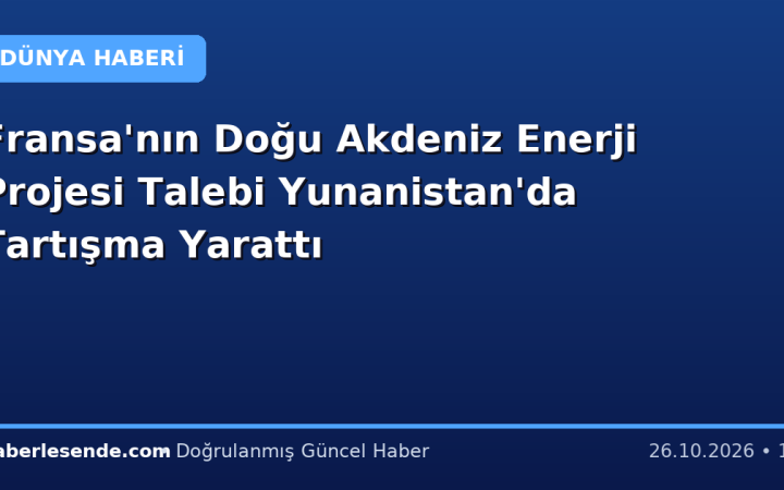 Fransa'nın Doğu Akdeniz Enerji Projesi Talebi Yunanistan'da Tartışma Yarattı