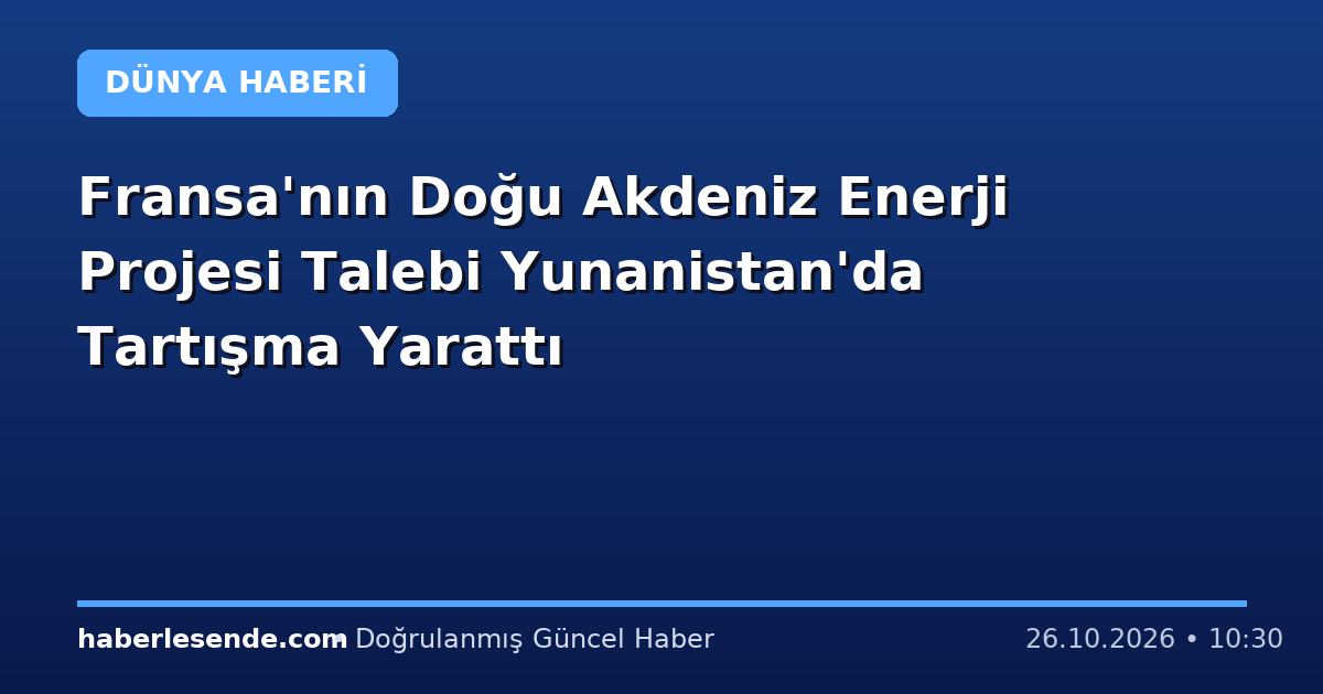 Fransa'nın Doğu Akdeniz Enerji Projesi Talebi Yunanistan'da Tartışma Yarattı