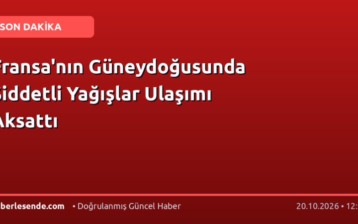 Fransa'nın Güneydoğusunda Şiddetli Yağışlar Ulaşımı Aksattı