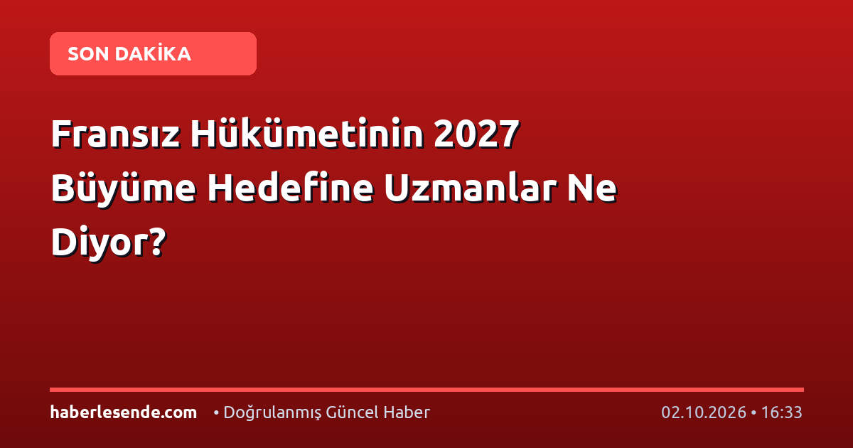 Fransız Hükümetinin 2027 Büyüme Hedefine Uzmanlar Ne Diyor?