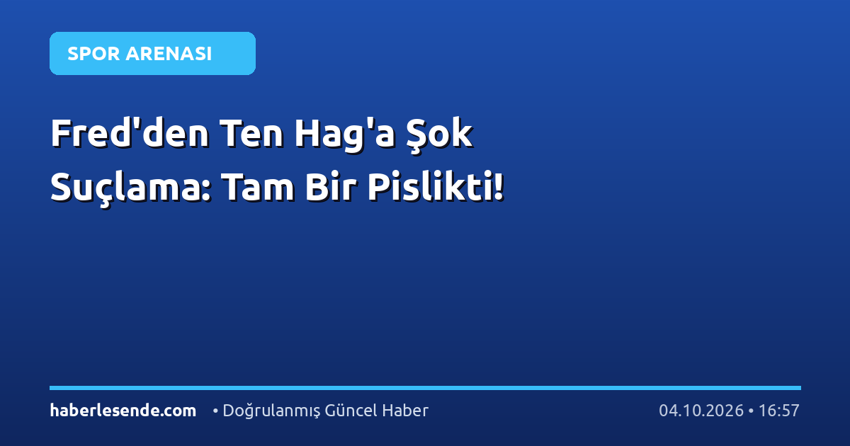 Fred'den Ten Hag'a Şok Suçlama: Tam Bir Pislikti!