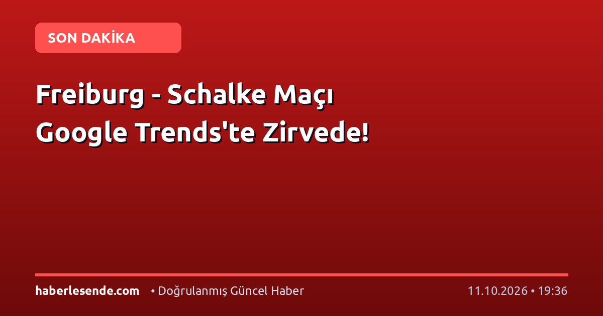 Freiburg - Schalke Maçı Google Trends'te Zirvede!