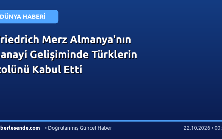 Friedrich Merz Almanya'nın Sanayi Gelişiminde Türklerin Rolünü Kabul Etti