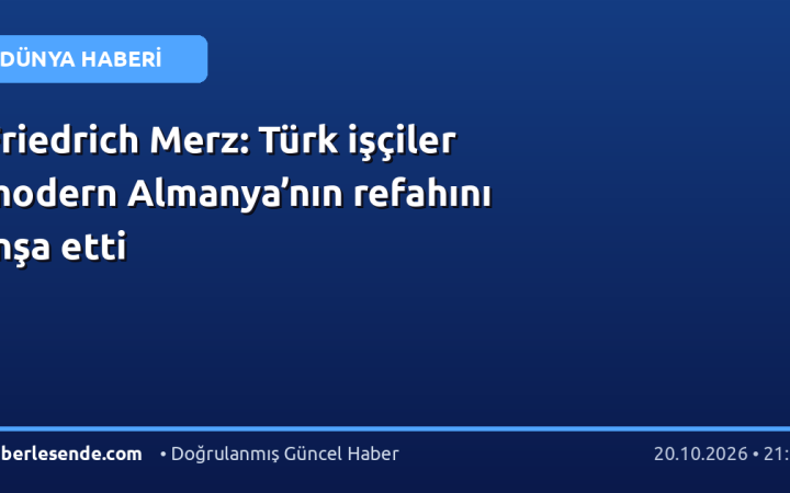 Friedrich Merz: Türk işçiler modern Almanya’nın refahını inşa etti