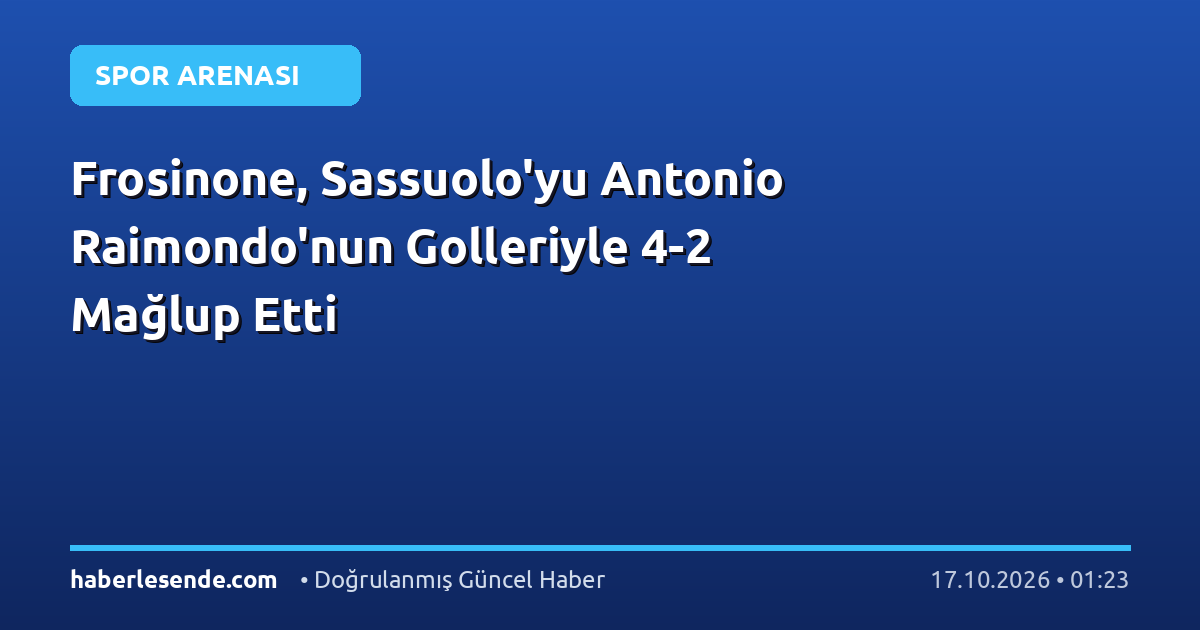 Frosinone, Sassuolo'yu Antonio Raimondo'nun Golleriyle 4-2 Mağlup Etti