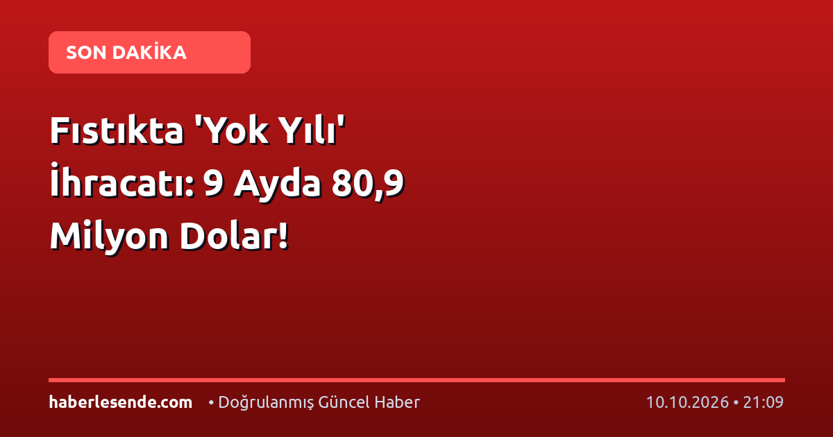 Fıstıkta 'Yok Yılı' İhracatı: 9 Ayda 80,9 Milyon Dolar!