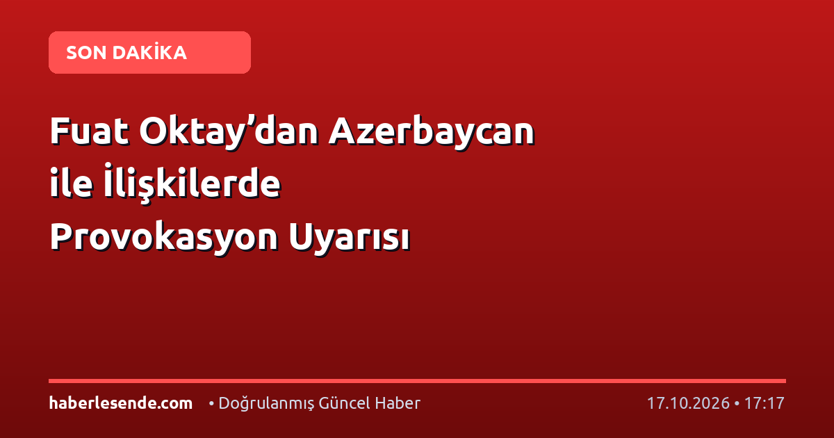Fuat Oktay’dan Azerbaycan ile İlişkilerde Provokasyon Uyarısı