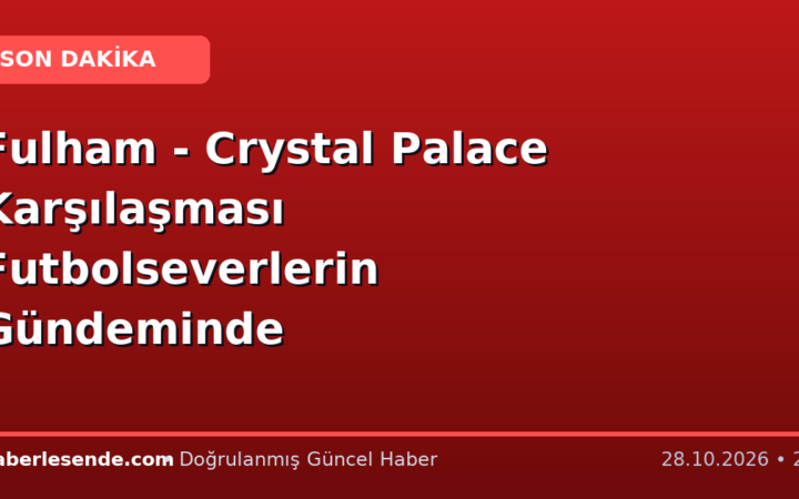 Fulham - Crystal Palace Karşılaşması Futbolseverlerin Gündeminde
