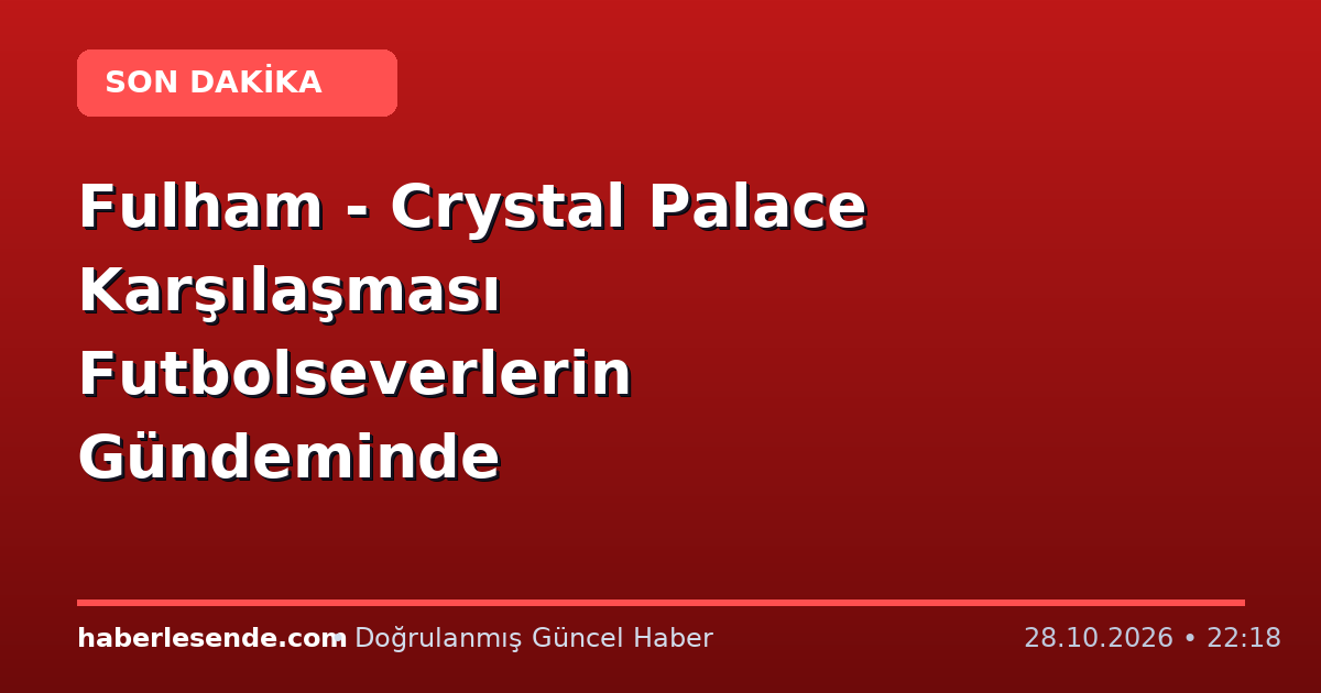Fulham - Crystal Palace Karşılaşması Futbolseverlerin Gündeminde