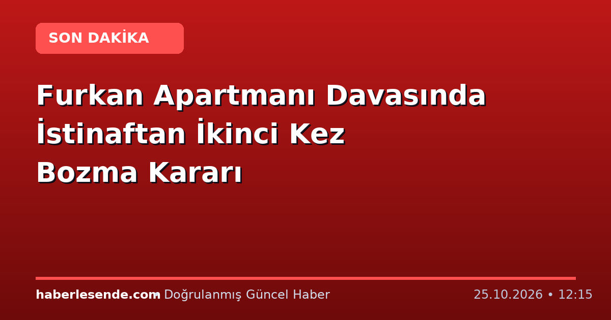 Furkan Apartmanı Davasında İstinaftan İkinci Kez Bozma Kararı