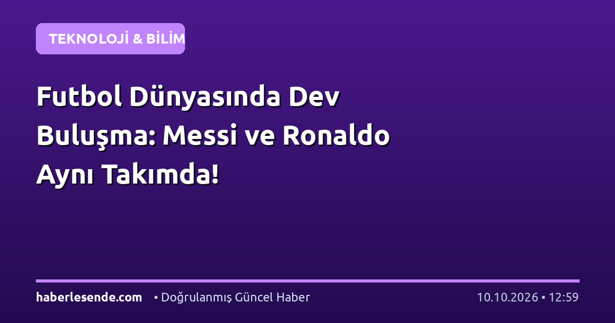 Futbol Dünyasında Dev Buluşma: Messi ve Ronaldo Aynı Takımda!