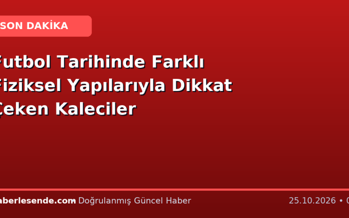 Futbol Tarihinde Farklı Fiziksel Yapılarıyla Dikkat Çeken Kaleciler