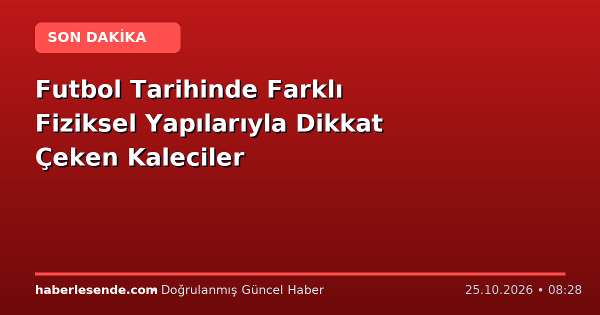 Futbol Tarihinde Farklı Fiziksel Yapılarıyla Dikkat Çeken Kaleciler