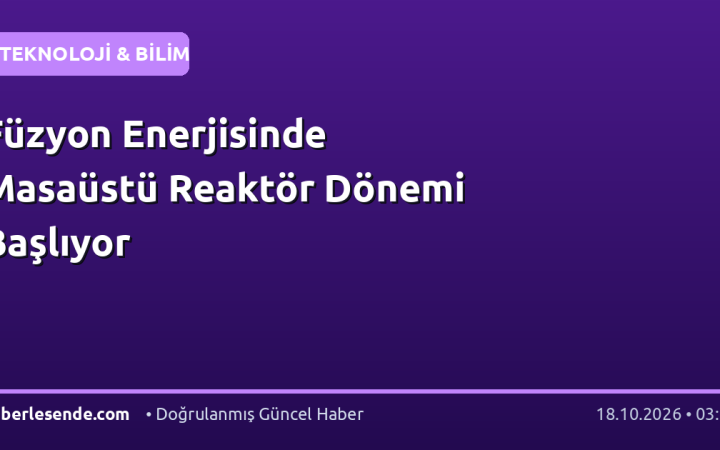 Füzyon Enerjisinde Masaüstü Reaktör Dönemi Başlıyor