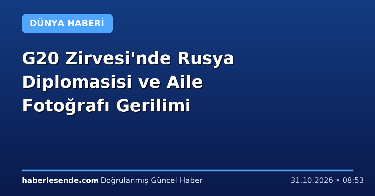 G20 Zirvesi'nde Rusya Diplomasisi ve Aile Fotoğrafı Gerilimi
