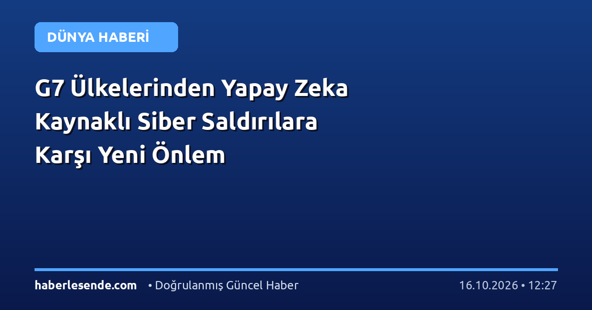 G7 Ülkelerinden Yapay Zeka Kaynaklı Siber Saldırılara Karşı Yeni Önlem