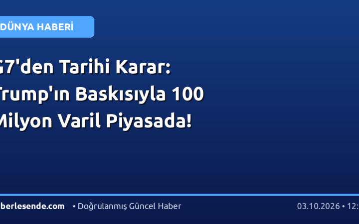 G7'den Tarihi Karar: Trump'ın Baskısıyla 100 Milyon Varil Piyasada!